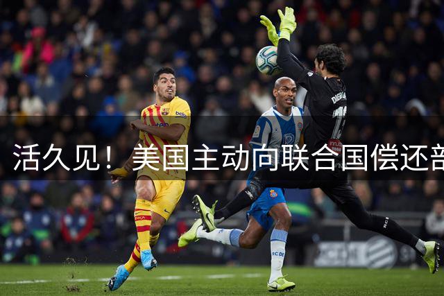 活久见！美国主动向联合国偿还部分拖欠款项